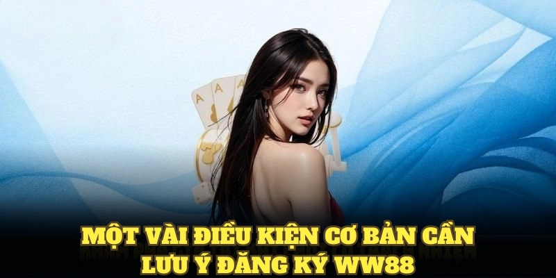 Một vài điều kiện cơ bản cần lưu ý đăng ký WW88
